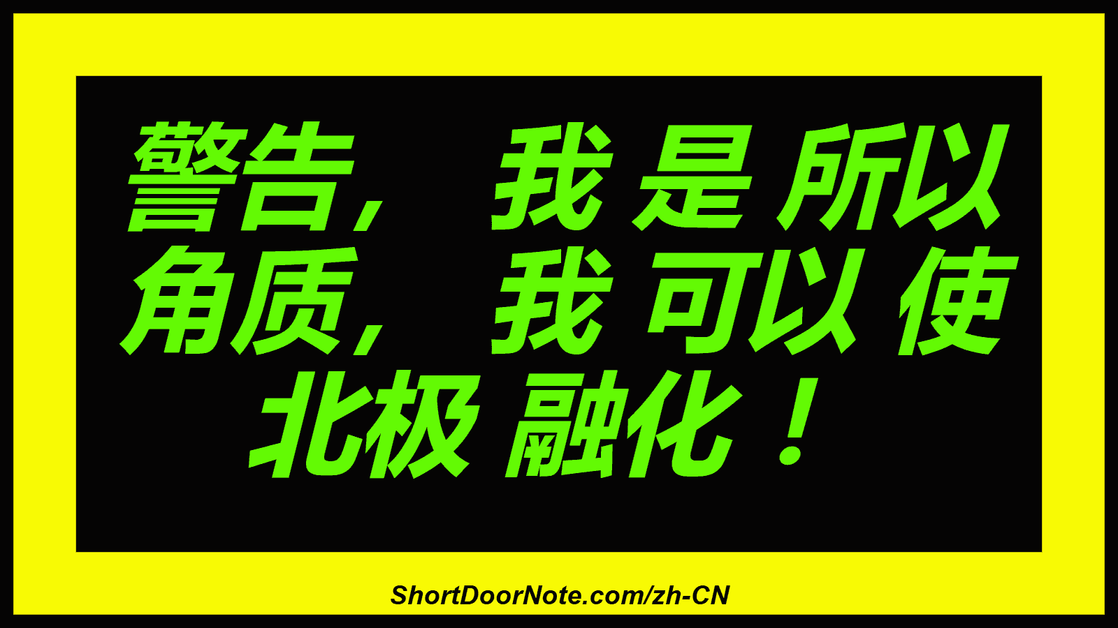 警告， 我 是 所以 角质， 我 可以 使 北极 融化 ！

