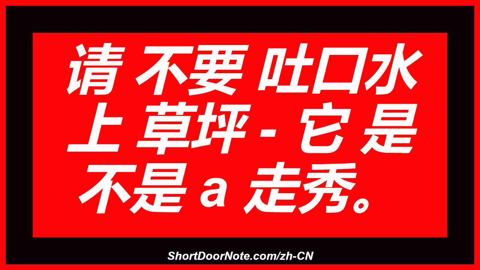 请 不要 吐口水 上 草坪 - 它 是 不是 a 走秀。
