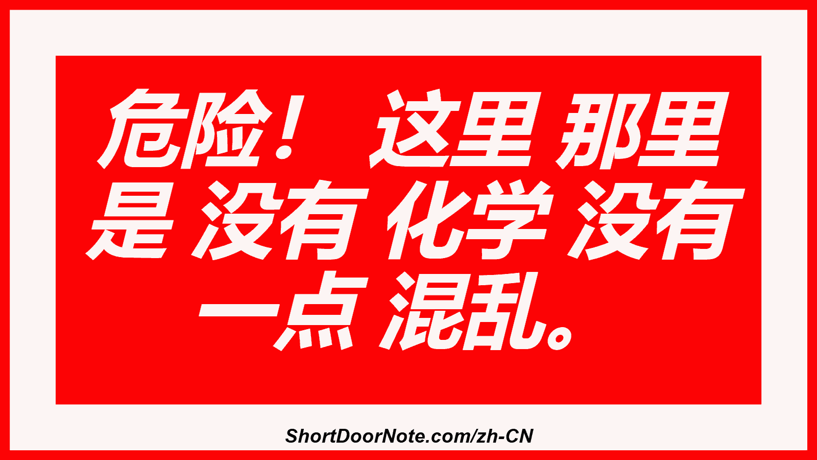 危险！ 这里 那里 是 没有 化学 没有 一点 混乱。
