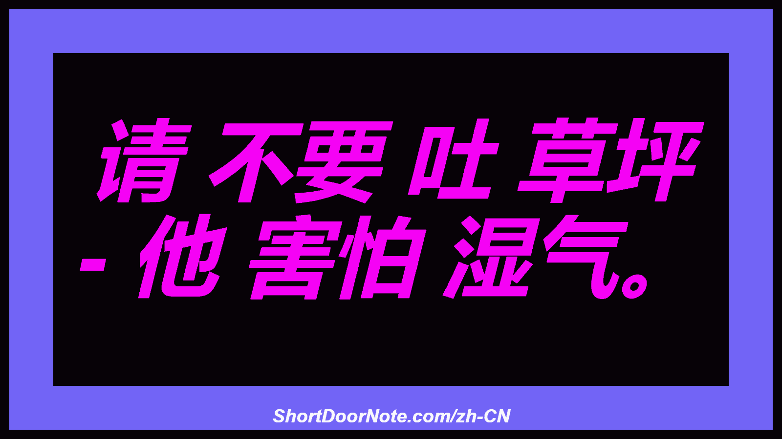 请 不要 吐 草坪 - 他 害怕 湿气。
