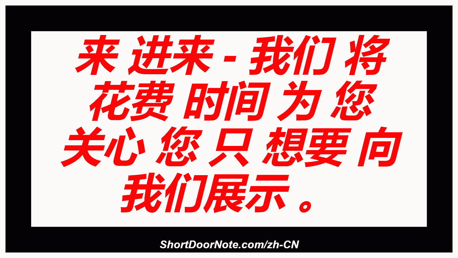 来 进来 - 我们 将 花费 时间 为 您 关心 您 只 想要 向 我们展示 。
