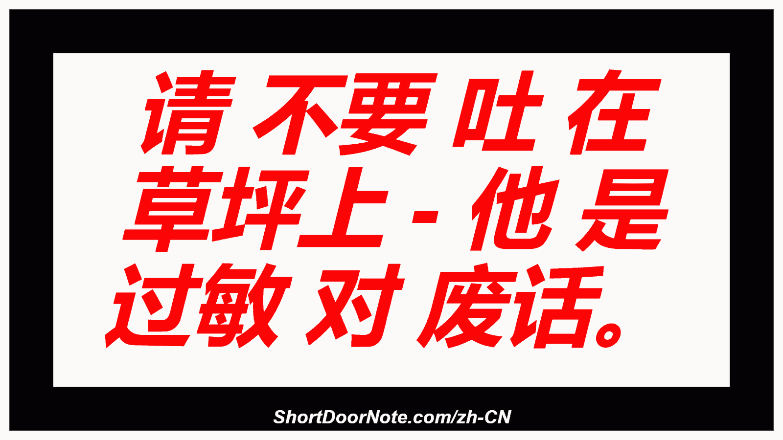 请 不要 吐 在 草坪上 - 他 是 过敏 对 废话。
