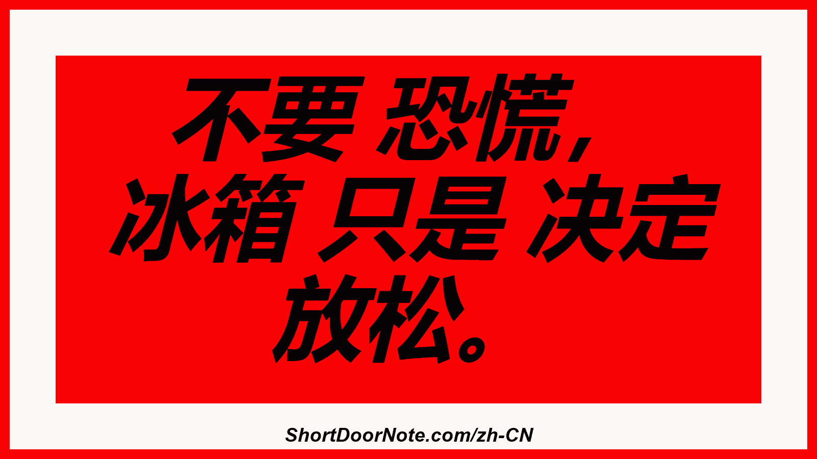 不要 恐慌， 冰箱 只是 决定 放松。
