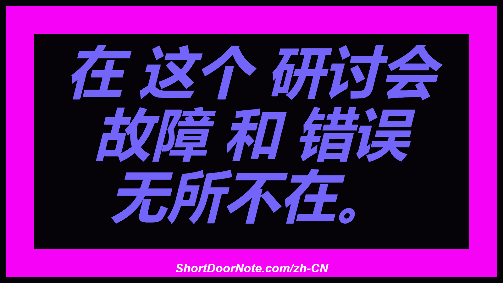 在 这个 研讨会 故障 和 错误 无所不在。

