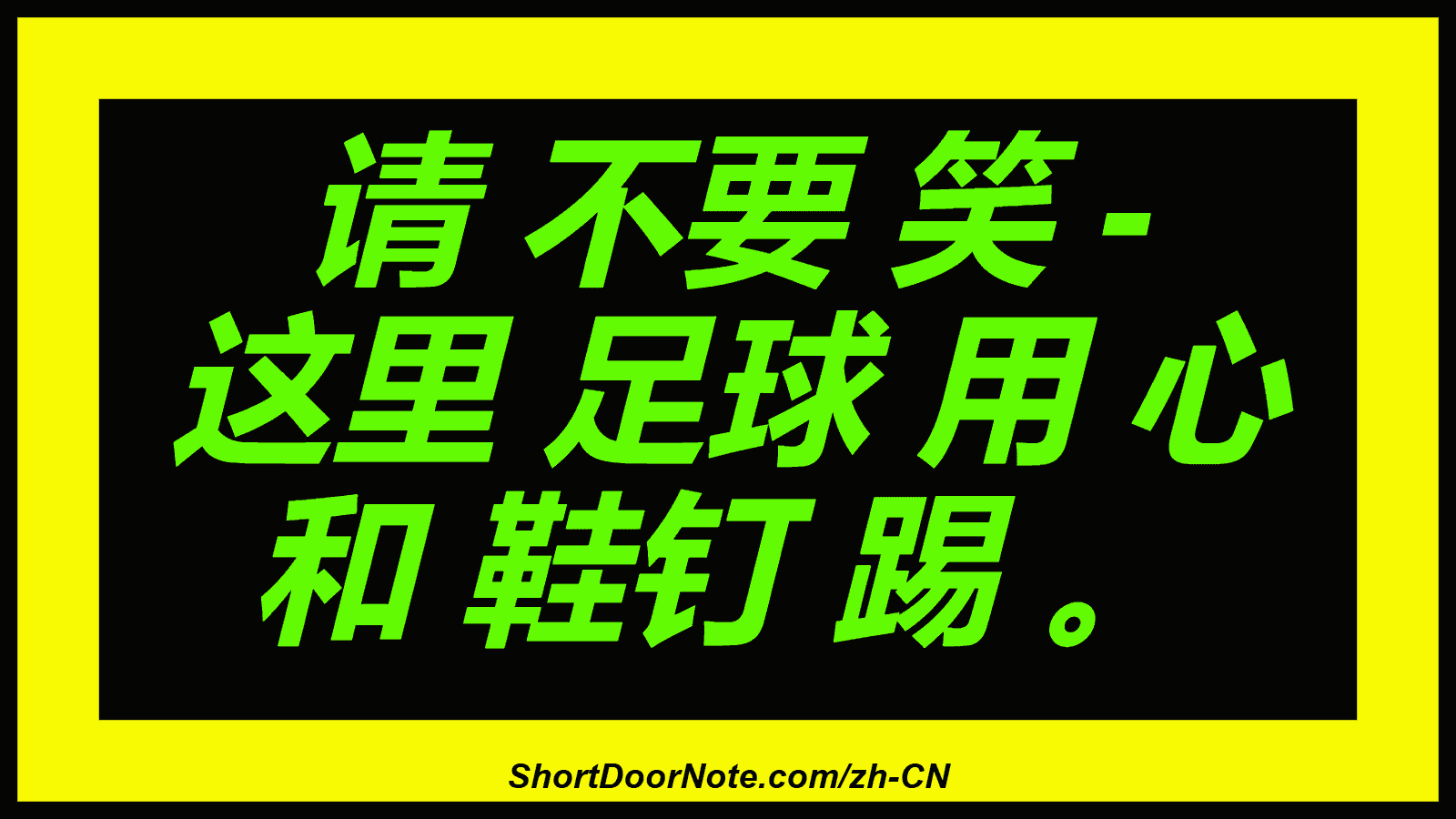 请 不要 笑 - 这里 足球 用 心 和 鞋钉 踢 。
