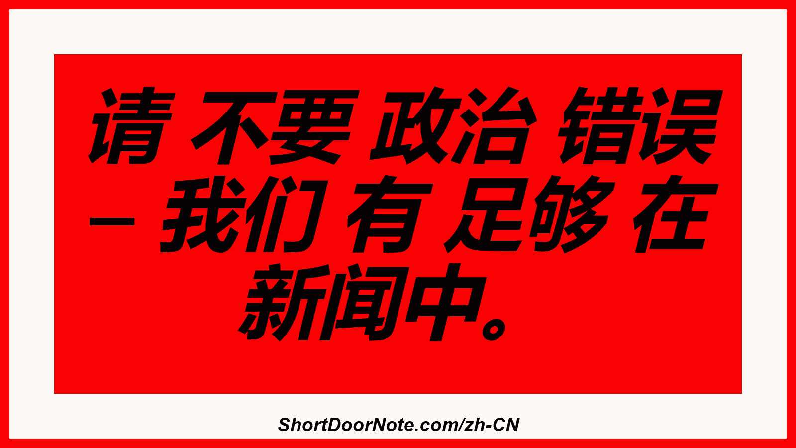 请 不要 政治 错误 – 我们 有 足够 在 新闻中。
