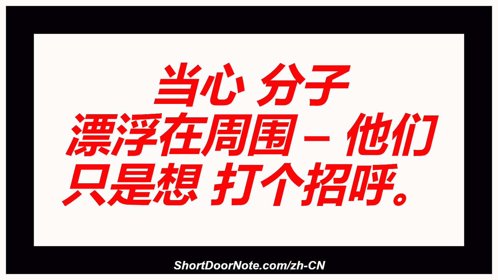 当心 分子 漂浮在周围 – 他们 只是想 打个招呼。
