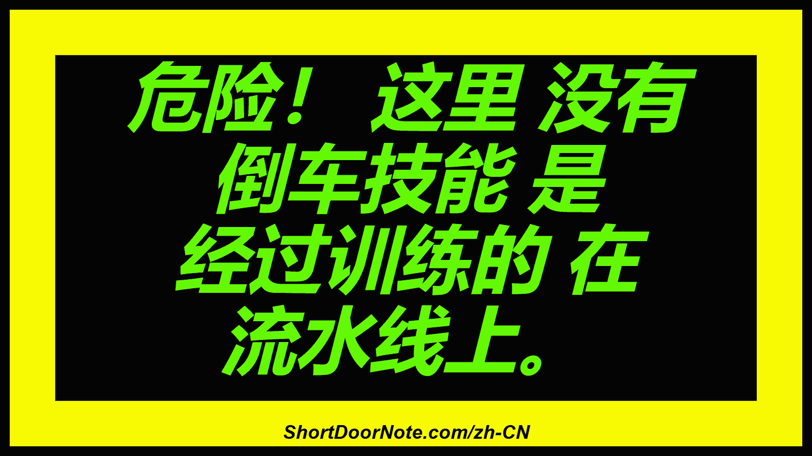 危险！ 这里 没有 倒车技能 是 经过训练的 在 流水线上。
