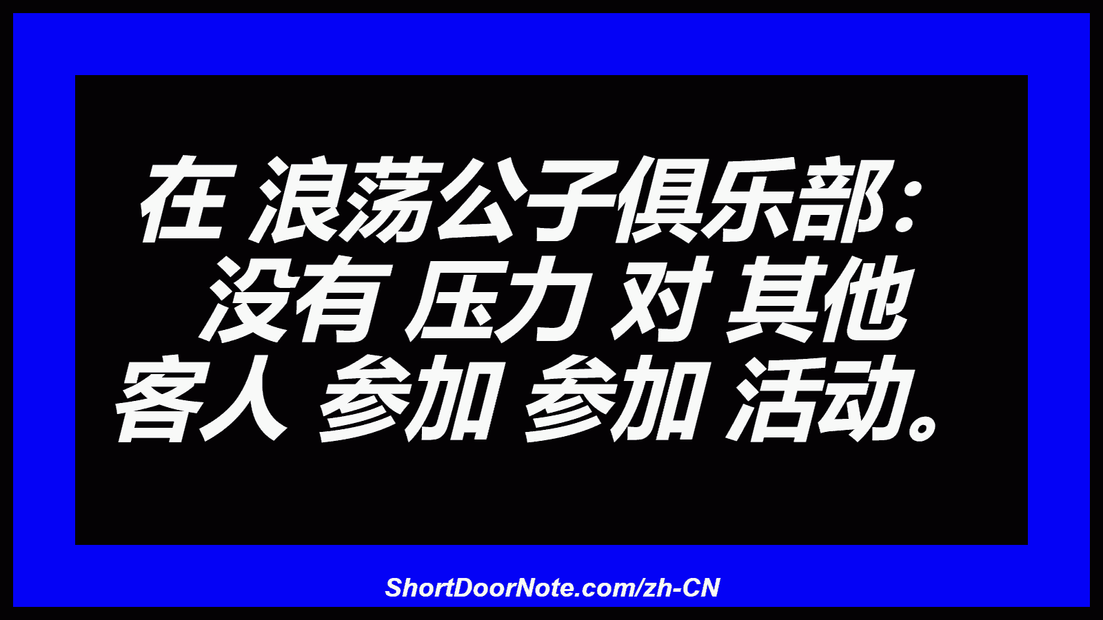 在 浪荡公子俱乐部： 没有 压力 对 其他 客人 参加 参加 活动。
