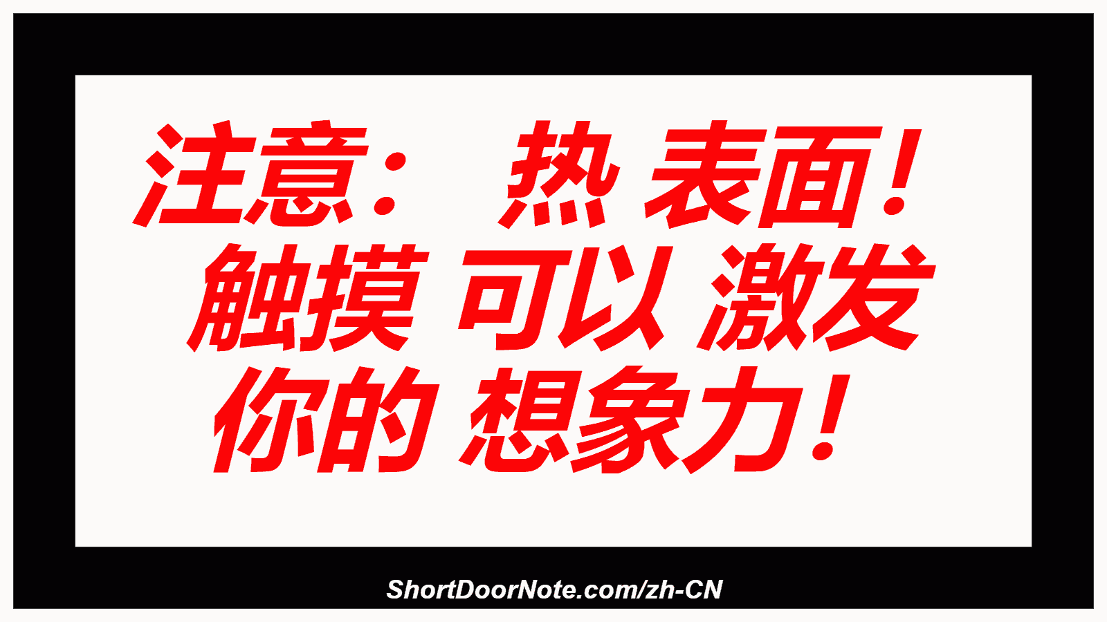 注意： 热 表面！ 触摸 可以 激发 你的 想象力！

