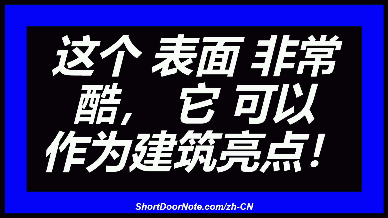 这个 表面 非常 酷， 它 可以 作为建筑亮点！
