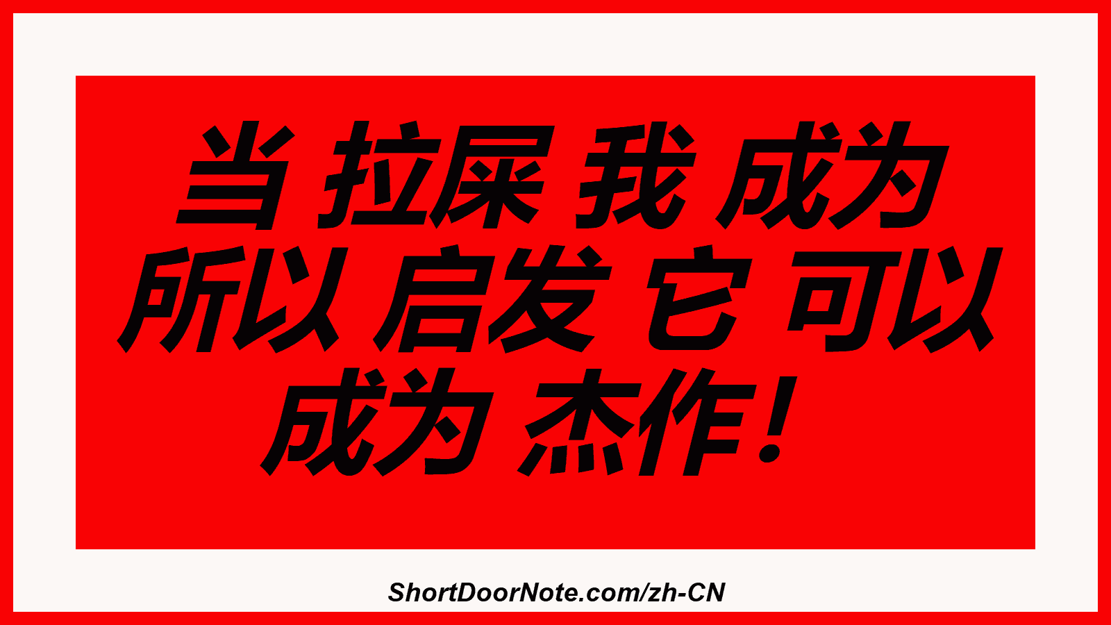 当 拉屎 我 成为 所以 启发 它 可以 成为 杰作！
