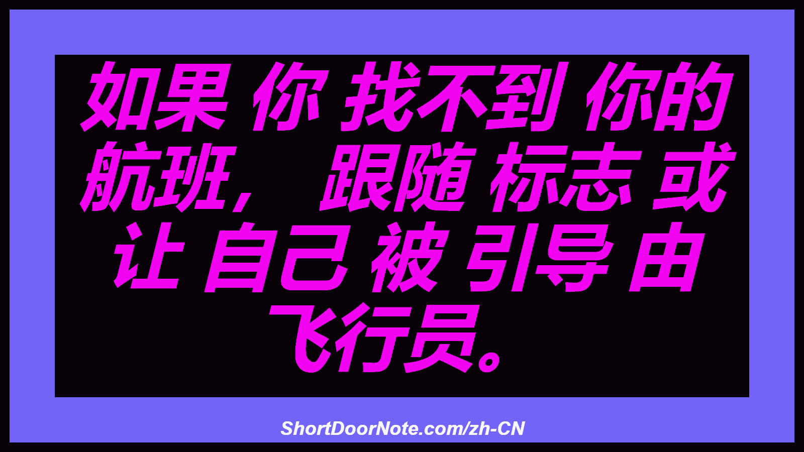 如果 你 找不到 你的 航班， 跟随 标志 或 让 自己 被 引导 由 飞行员。
