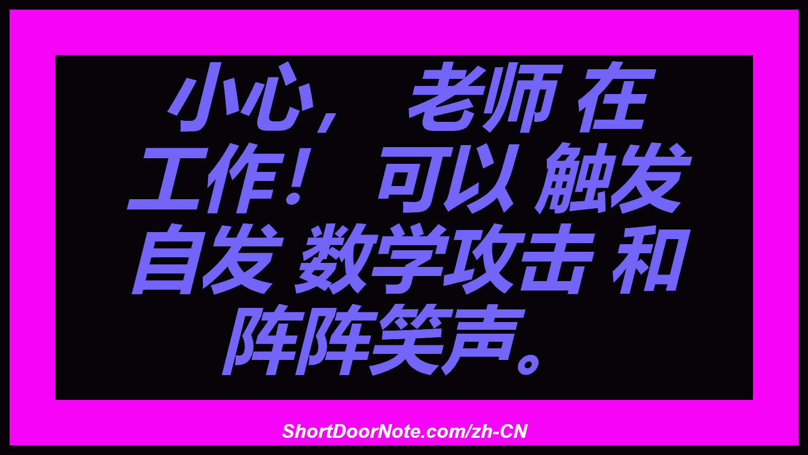 小心， 老师 在 工作！ 可以 触发 自发 数学攻击 和 阵阵笑声。
