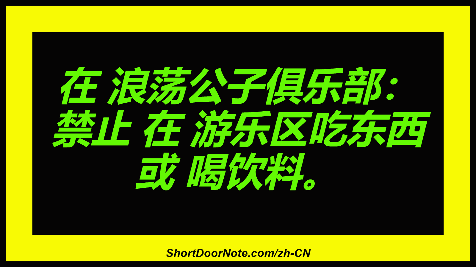 在 浪荡公子俱乐部： 禁止 在 游乐区吃东西 或 喝饮料。
