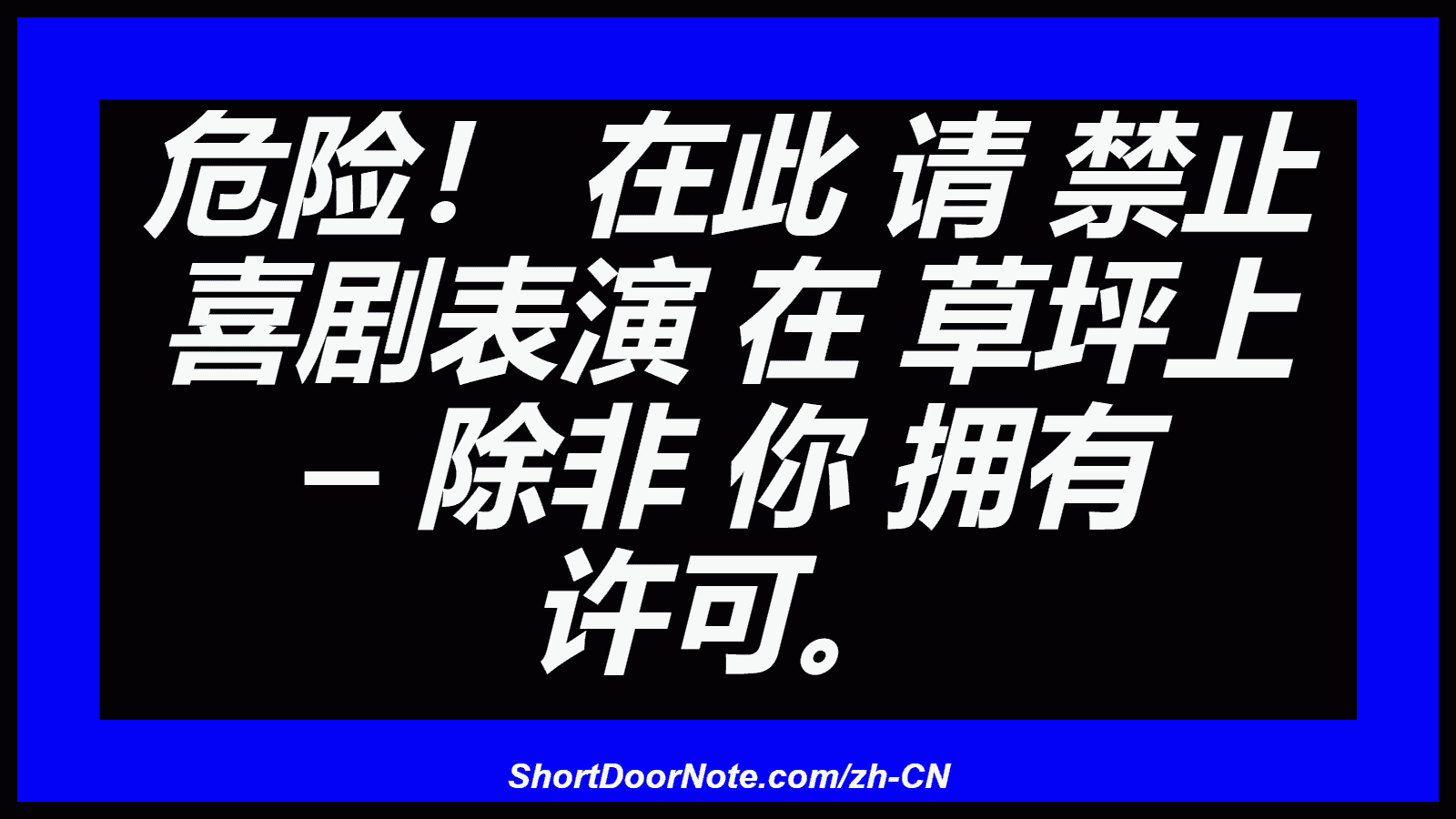 危险！ 在此 请 禁止 喜剧表演 在 草坪上 – 除非 你 拥有 许可。
