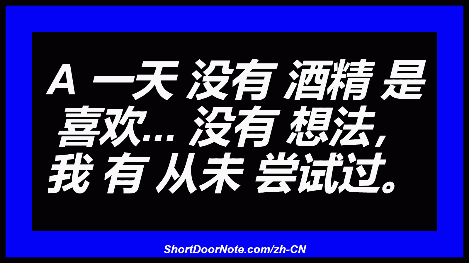 A 一天 没有 酒精 是 喜欢... 没有 想法， 我 有 从未 尝试过。
