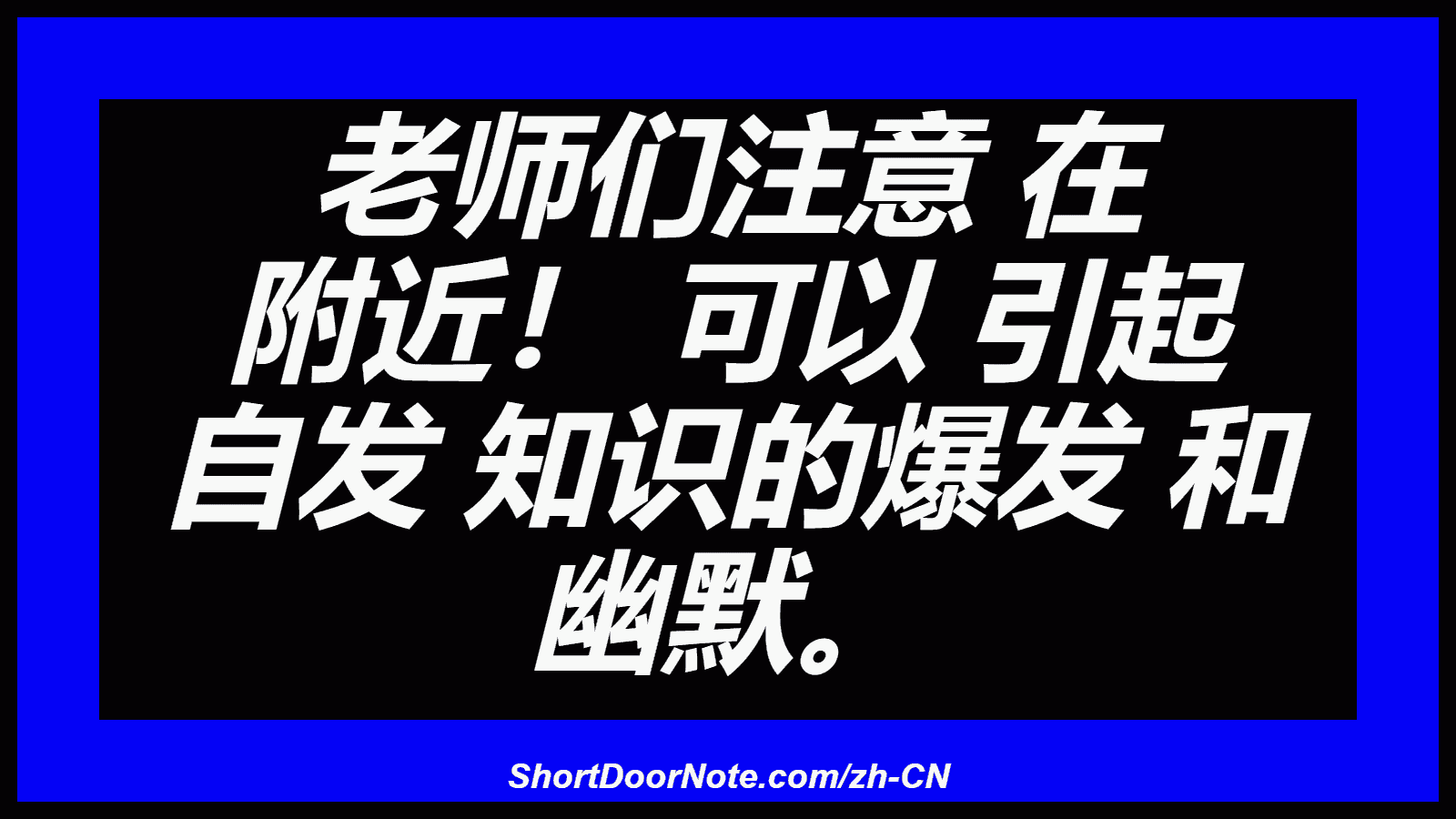 老师们注意 在 附近！ 可以 引起 自发 知识的爆发 和 幽默。
