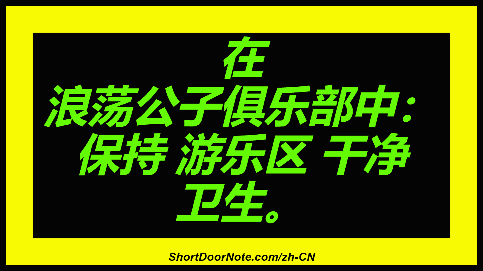 在 浪荡公子俱乐部中： 保持 游乐区 干净 卫生。
