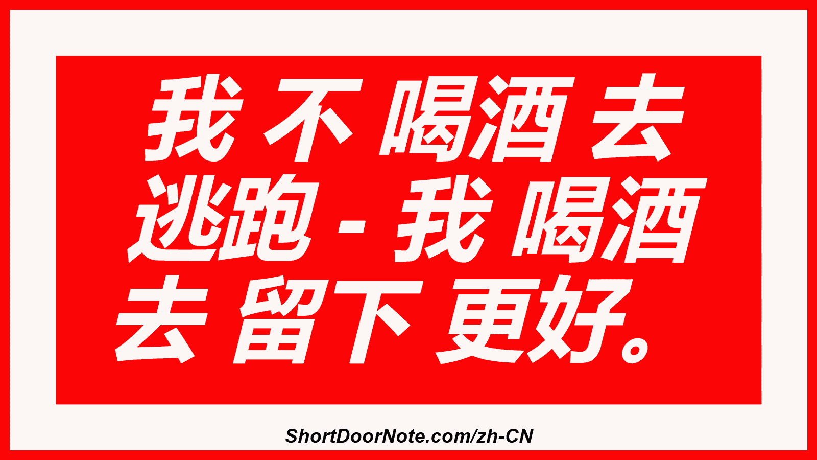我 不 喝酒 去 逃跑 - 我 喝酒 去 留下 更好。
