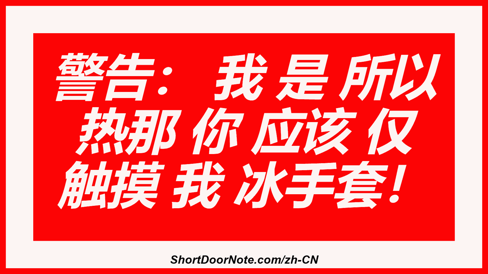 警告： 我 是 所以 热那 你 应该 仅 触摸 我 冰手套！

