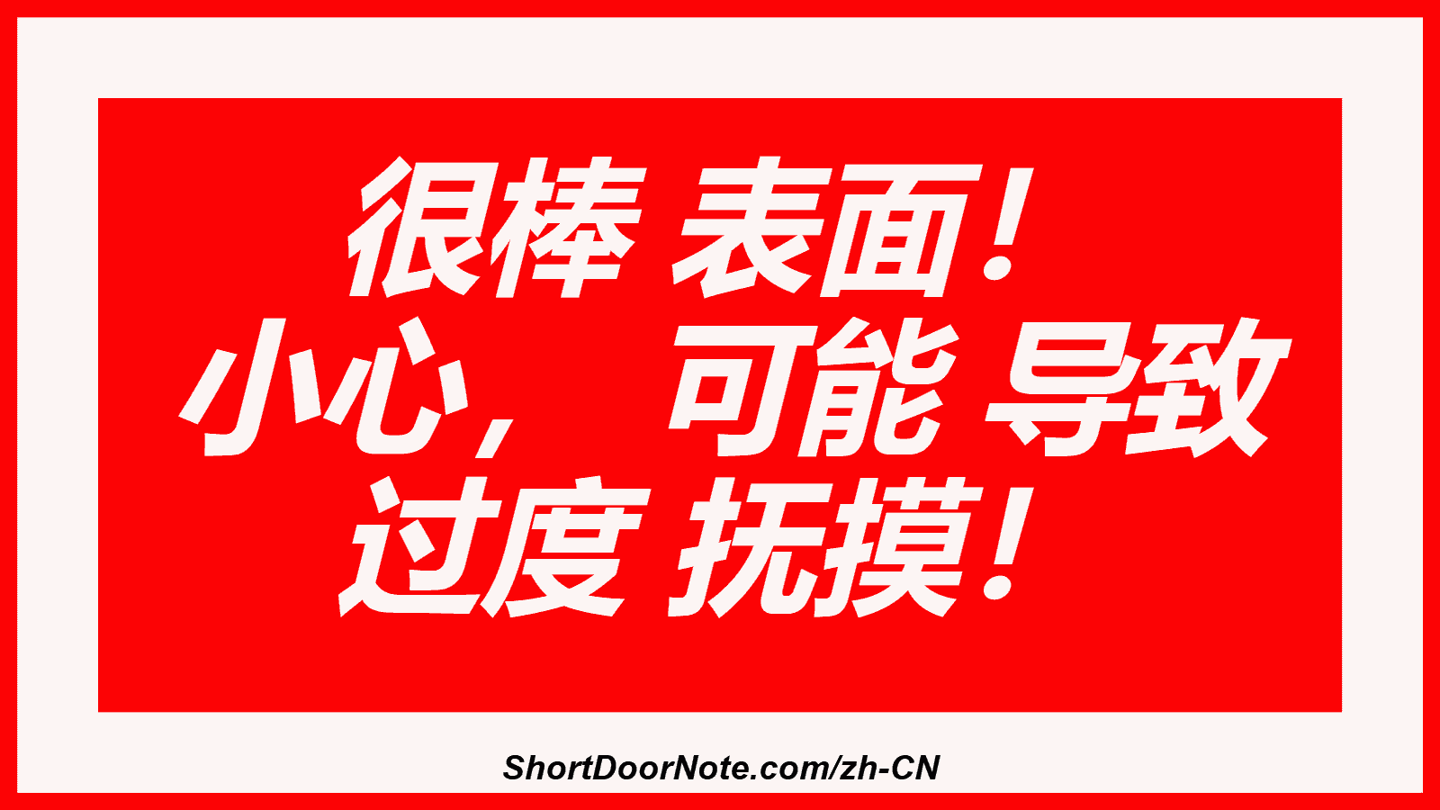 很棒 表面！  小心， 可能 导致 过度 抚摸！

