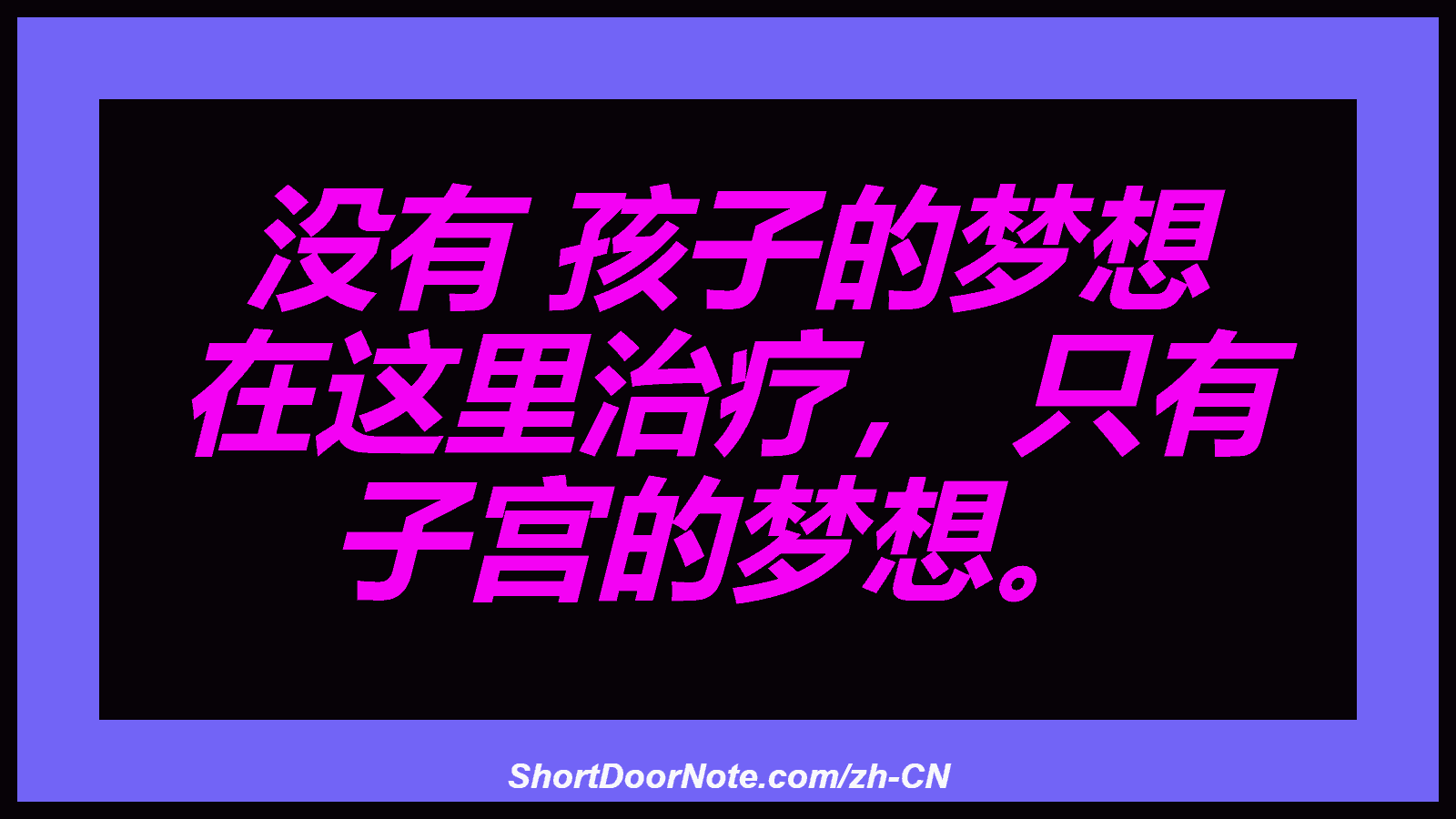 没有 孩子的梦想 在这里治疗， 只有 子宫的梦想。
