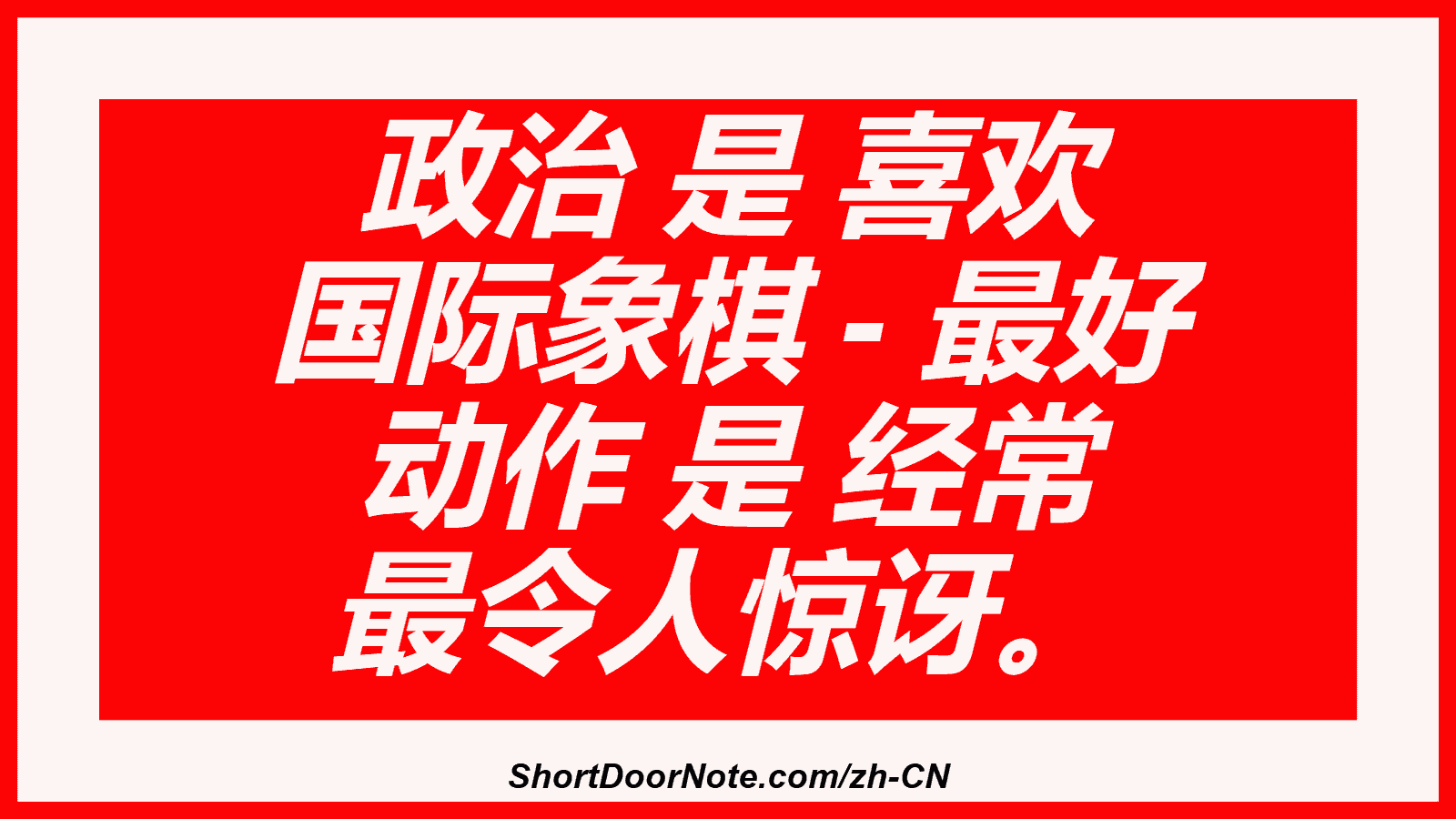 政治 是 喜欢 国际象棋 - 最好 动作 是 经常 最令人惊讶。
