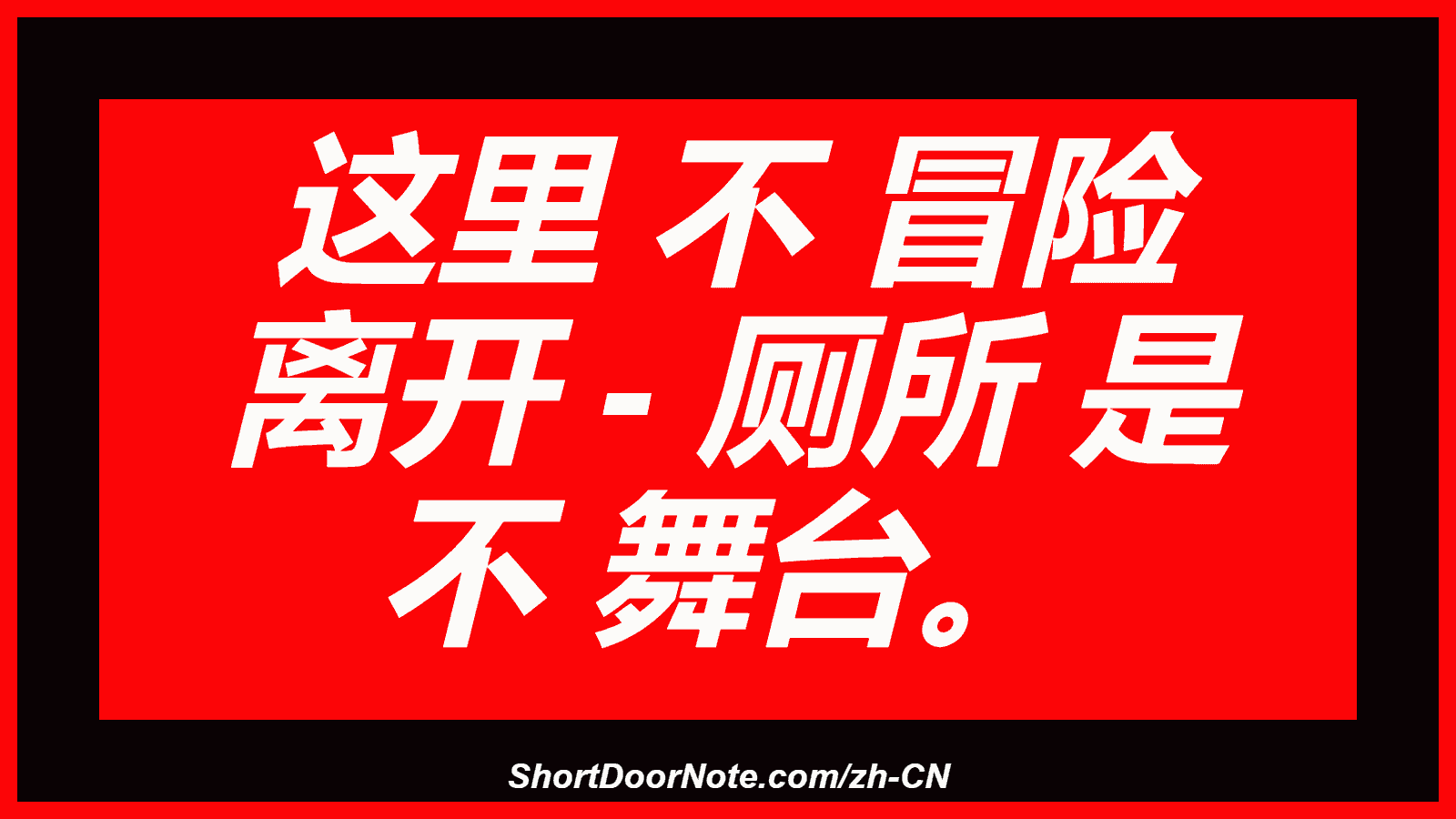 这里 不 冒险 离开 - 厕所 是 不 舞台。
