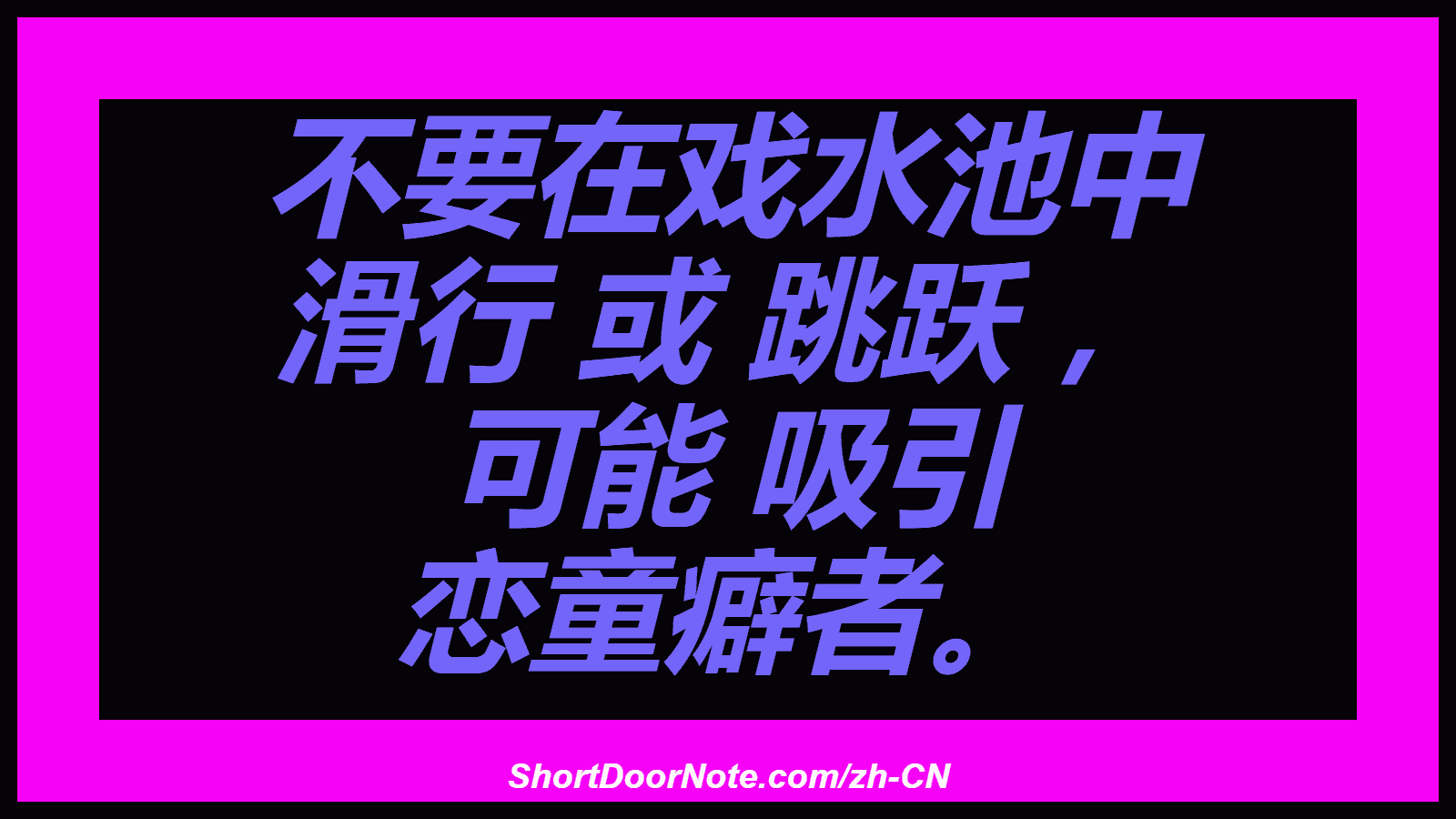 不要在戏水池中 滑行 或 跳跃 ， 可能 吸引 恋童癖者。
