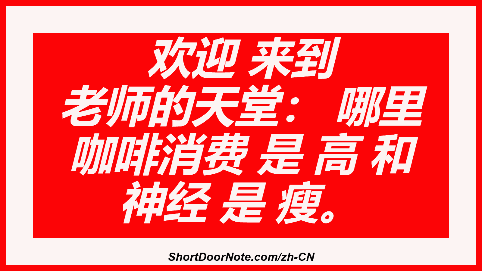 欢迎 来到 老师的天堂： 哪里 咖啡消费 是 高 和 神经 是 瘦。
