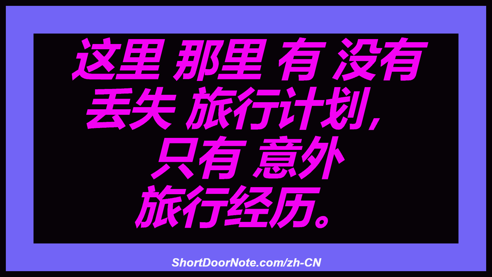 这里 那里 有 没有 丢失 旅行计划， 只有 意外 旅行经历。
