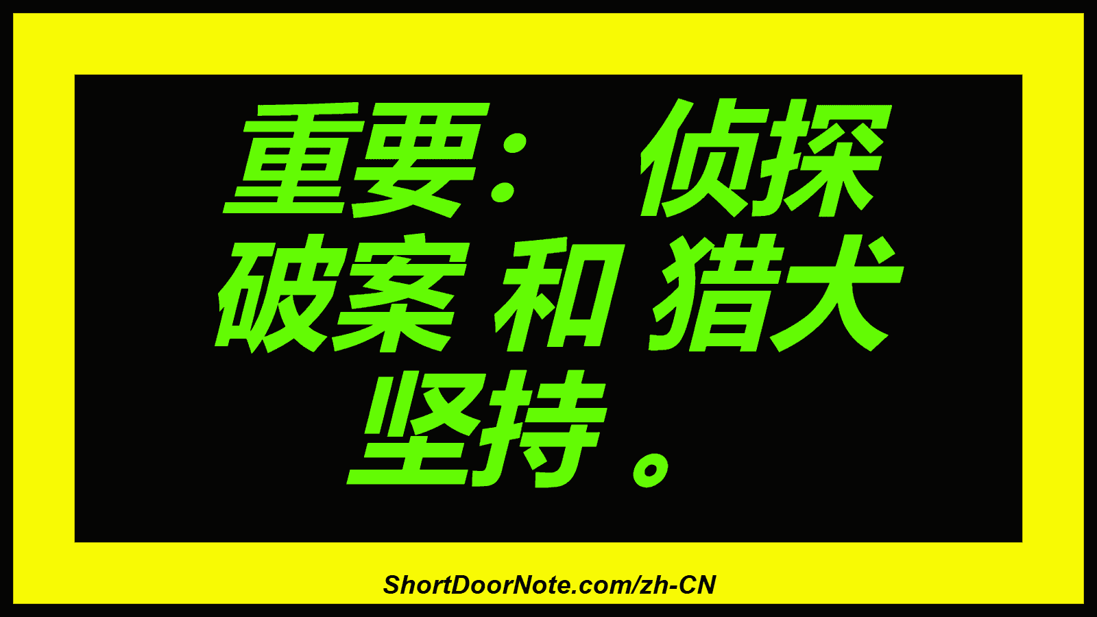重要： 侦探 破案 和 猎犬 坚持 。
