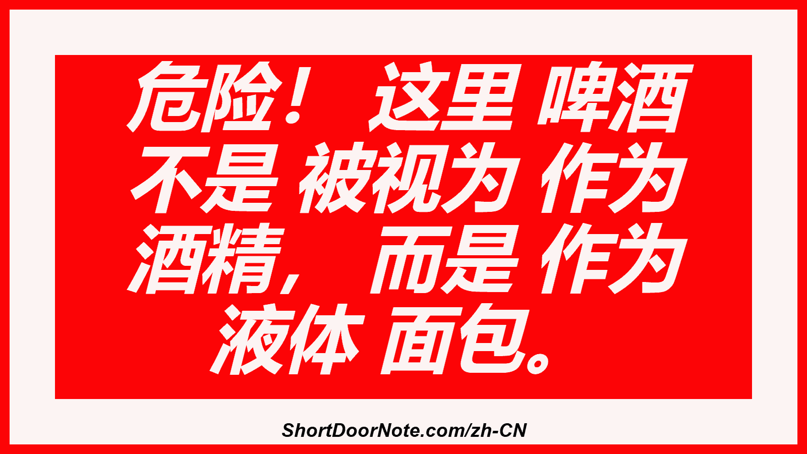 危险！ 这里 啤酒 不是 被视为 作为 酒精， 而是 作为 液体 面包。
