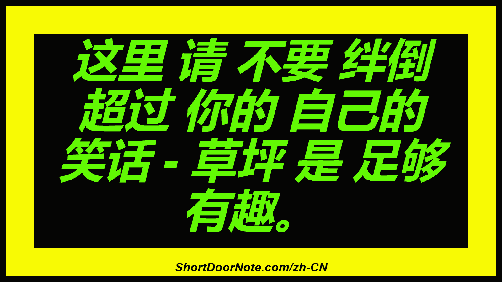 这里 请 不要 绊倒 超过 你的 自己的 笑话 - 草坪 是 足够 有趣。
