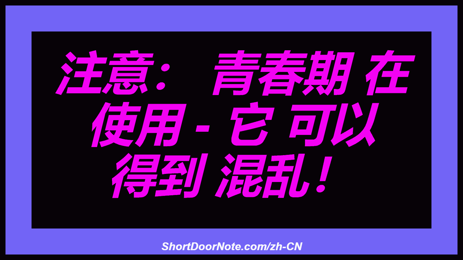 注意： 青春期 在 使用 - 它 可以 得到 混乱！
