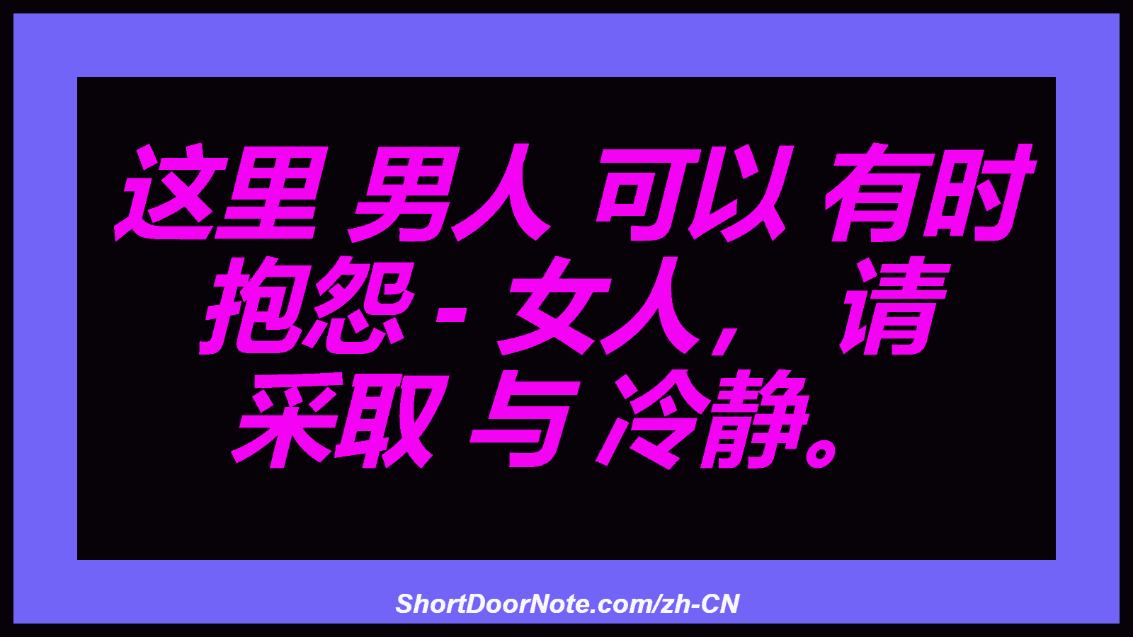 这里 男人 可以 有时 抱怨 - 女人， 请 采取 与 冷静。
