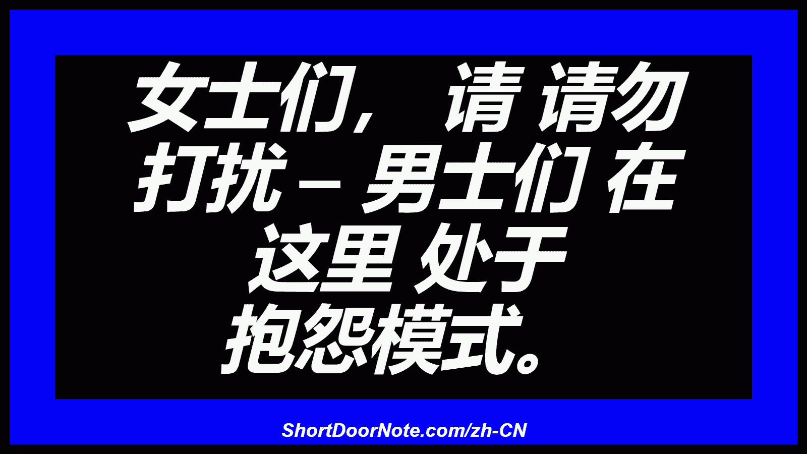 女士们， 请 请勿 打扰 – 男士们 在 这里 处于 抱怨模式。
