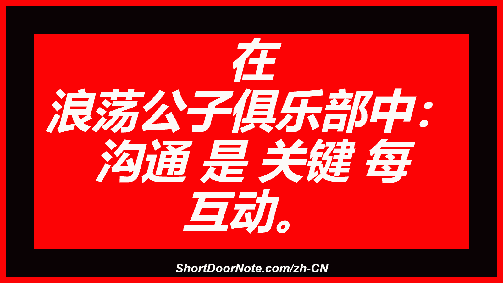 在 浪荡公子俱乐部中： 沟通 是 关键 每 互动。
