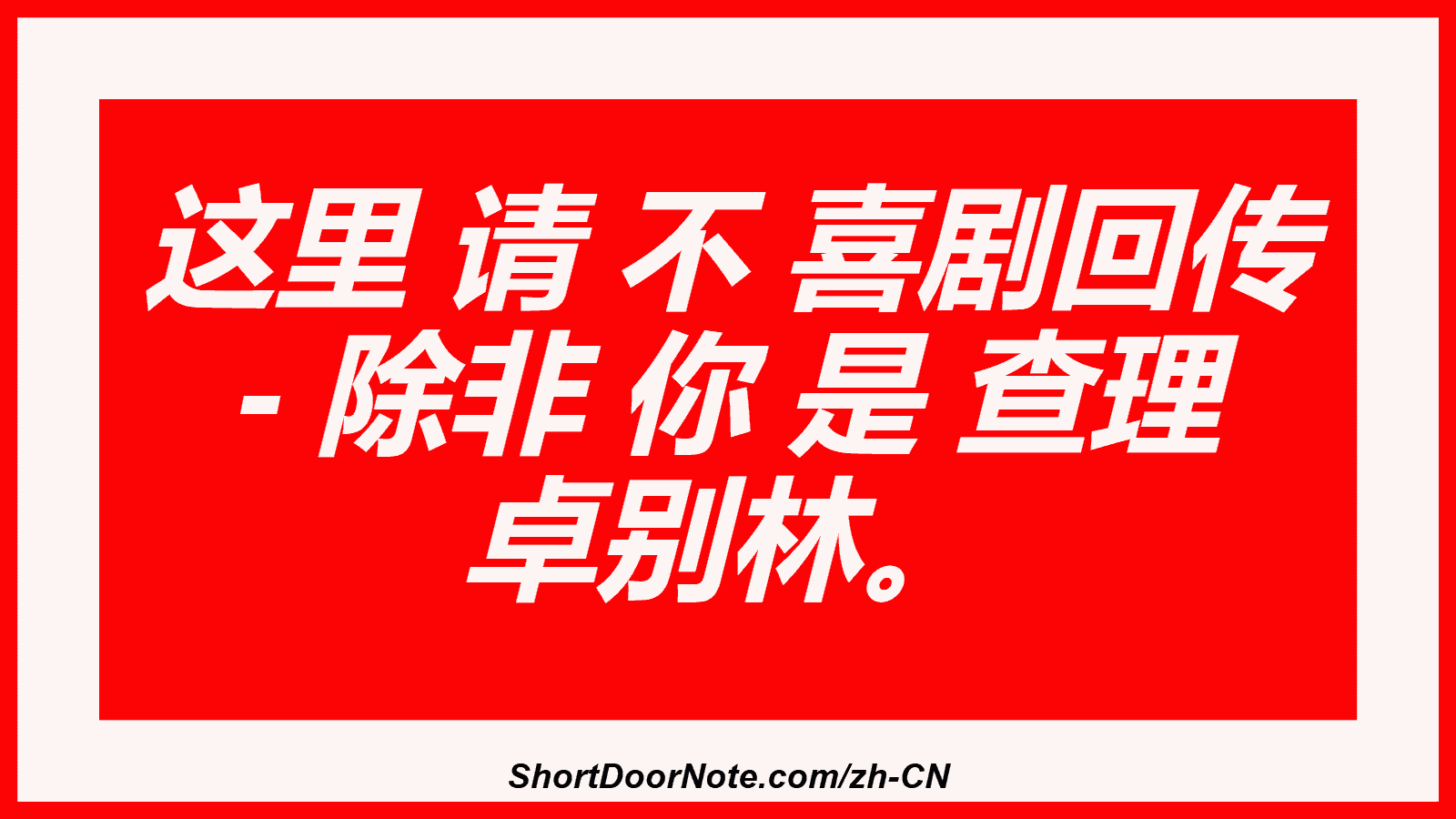 这里 请 不 喜剧回传 - 除非 你 是 查理 卓别林。
