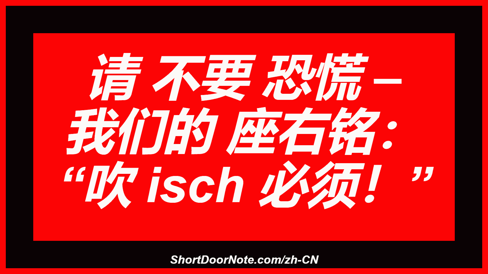 请 不要 恐慌 – 我们的 座右铭： “吹 isch 必须！”
