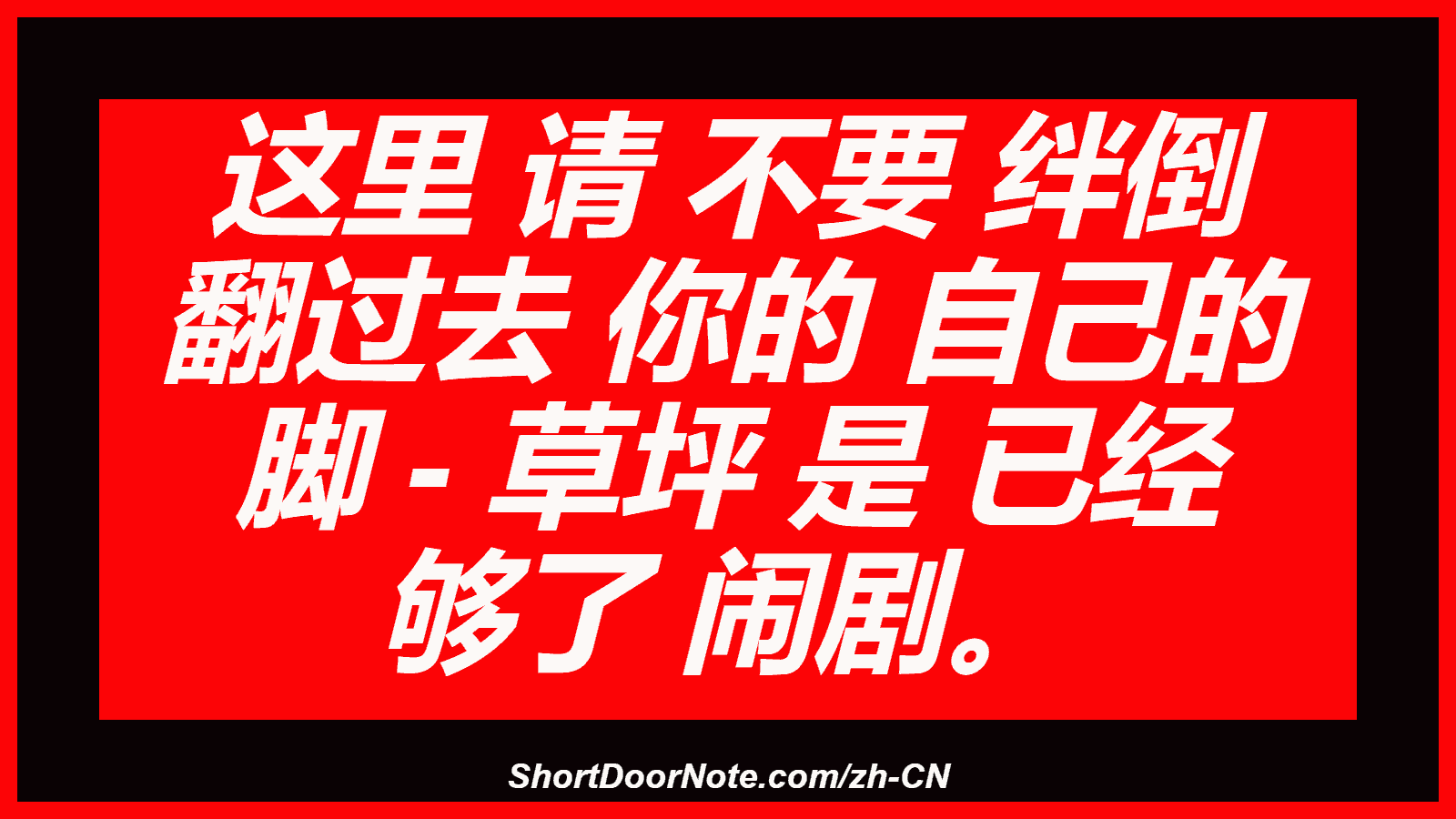 这里 请 不要 绊倒 翻过去 你的 自己的 脚 - 草坪 是 已经 够了 闹剧。
