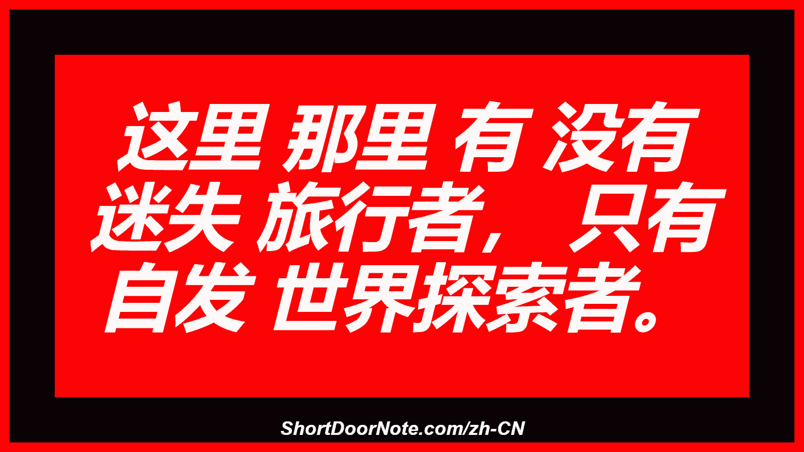 这里 那里 有 没有 迷失 旅行者， 只有 自发 世界探索者。
