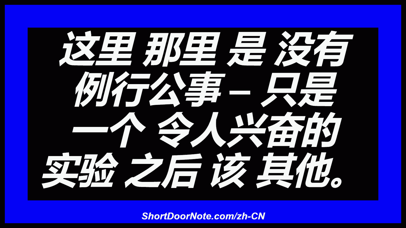 这里 那里 是 没有 例行公事 – 只是 一个 令人兴奋的 实验 之后 该 其他。

