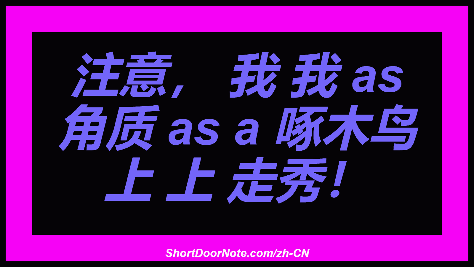 注意， 我 我 as 角质 as a 啄木鸟 上 上 走秀！
