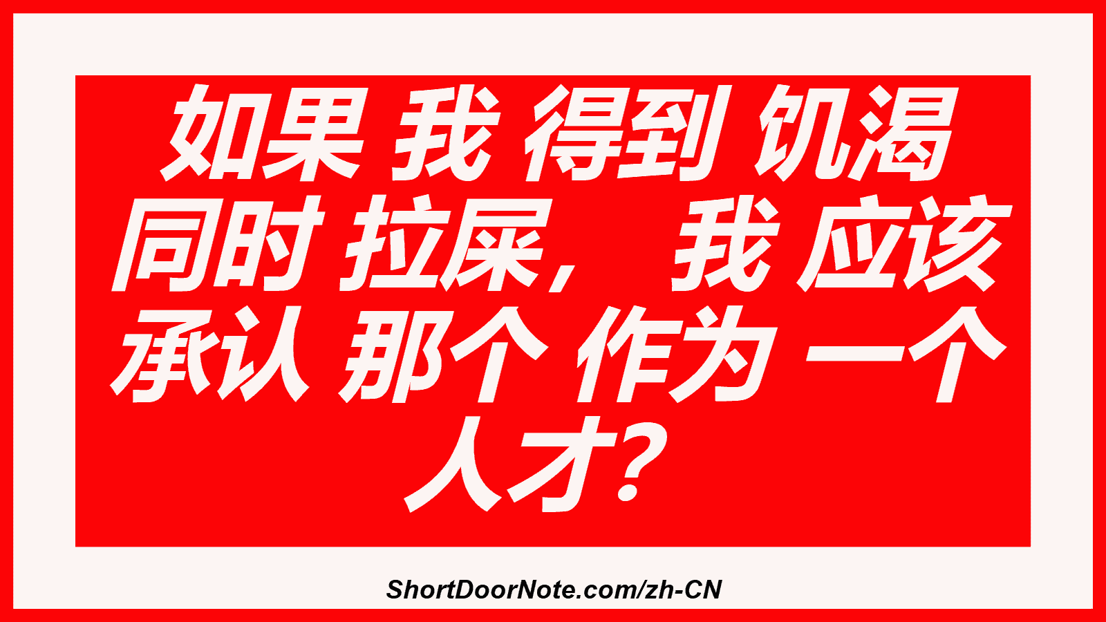 如果 我 得到 饥渴 同时 拉屎， 我 应该 承认 那个 作为 一个 人才？
