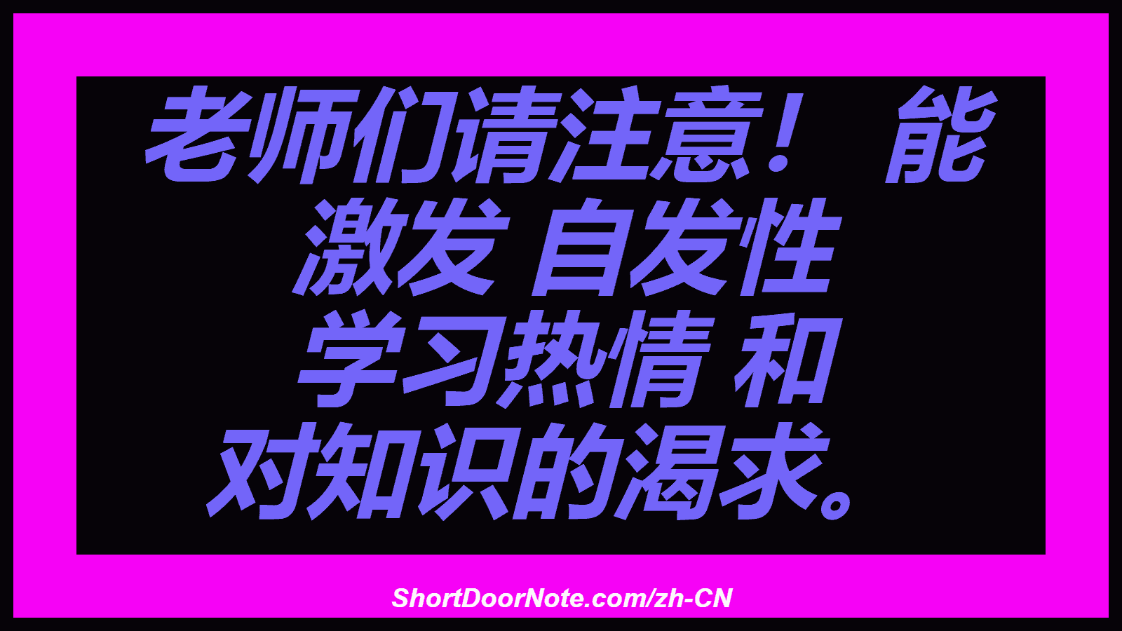 老师们请注意！ 能 激发 自发性 学习热情 和 对知识的渴求。
