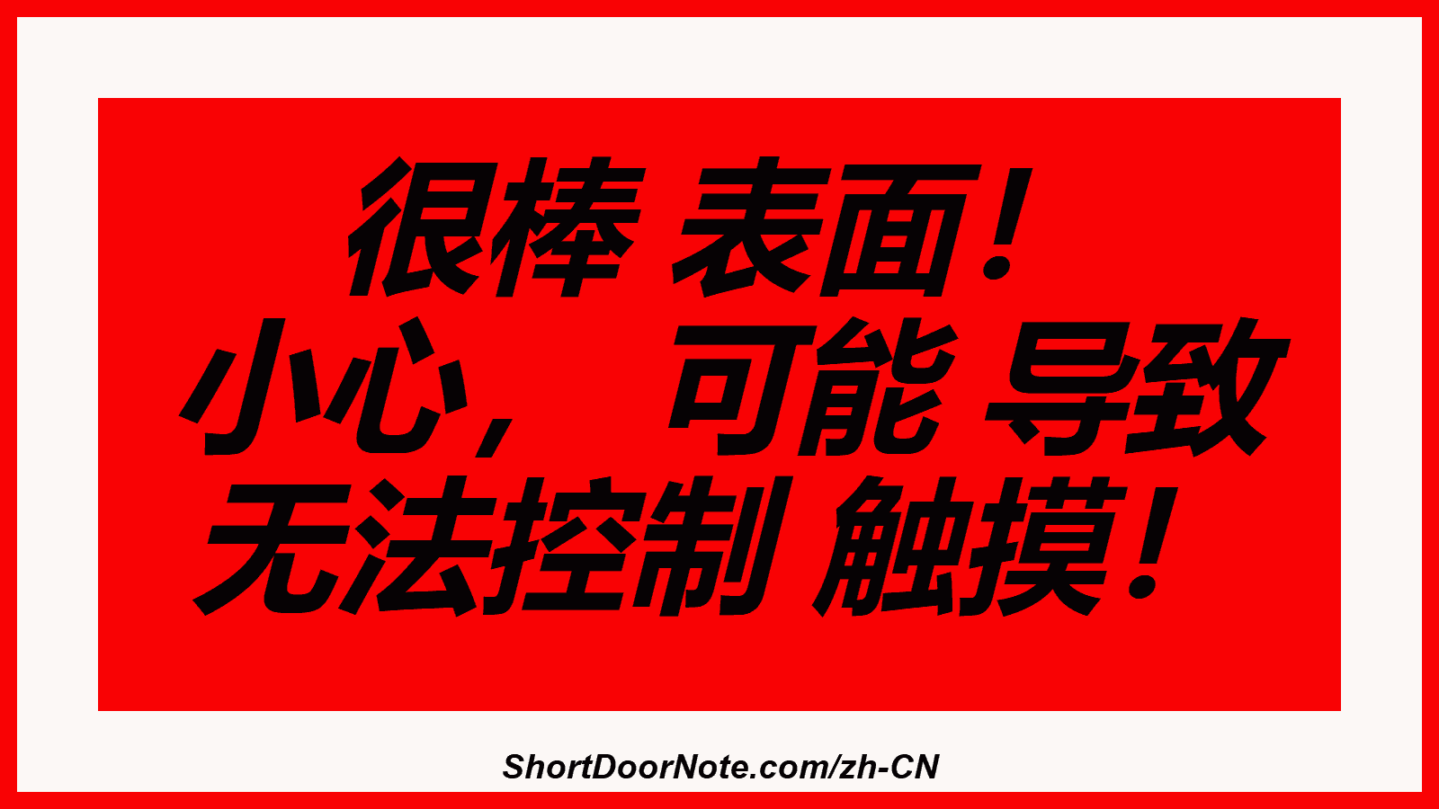 很棒 表面！ 小心， 可能 导致 无法控制 触摸！
