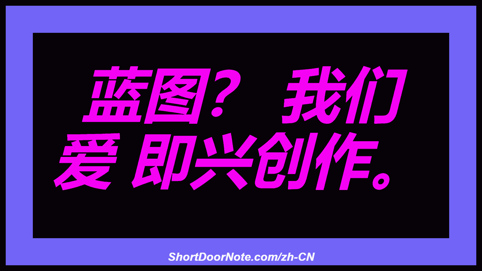 蓝图？ 我们 爱 即兴创作。
