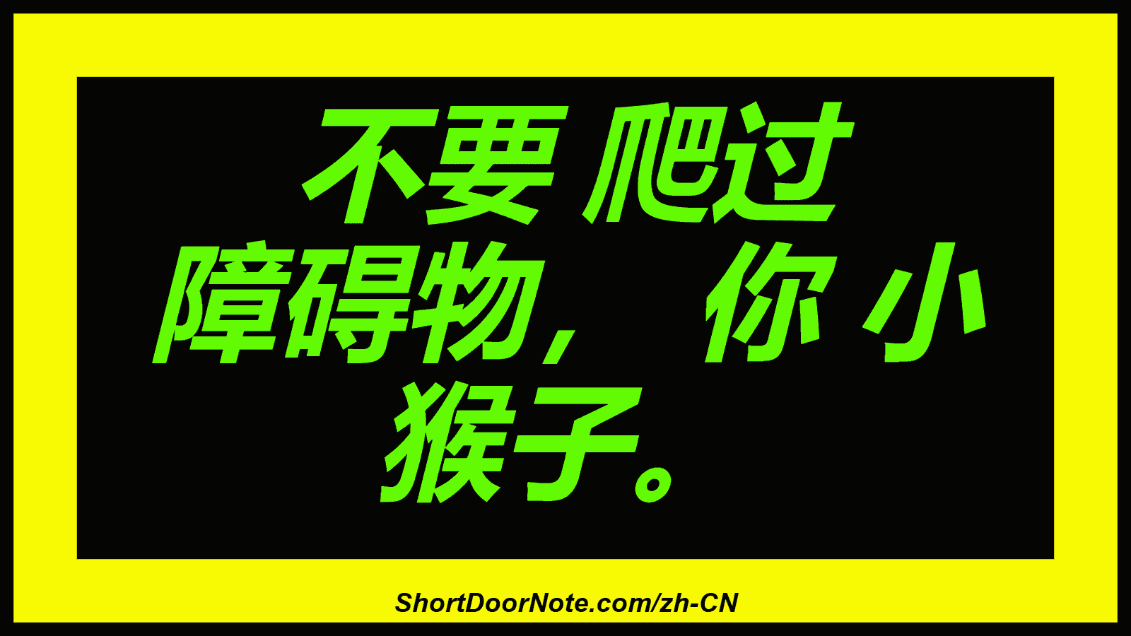 不要 爬过 障碍物， 你 小 猴子。
